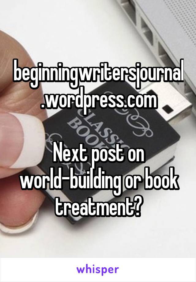 beginningwritersjournal.wordpress.com

Next post on world-building or book treatment?