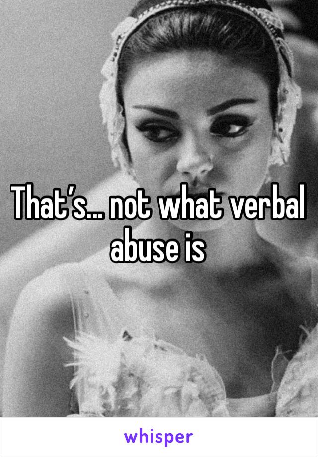 That’s... not what verbal abuse is