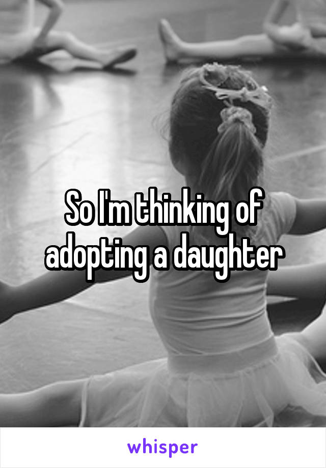 So I'm thinking of adopting a daughter
