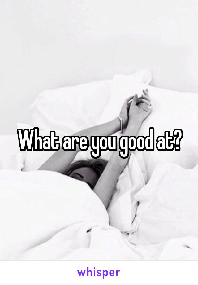What are you good at?