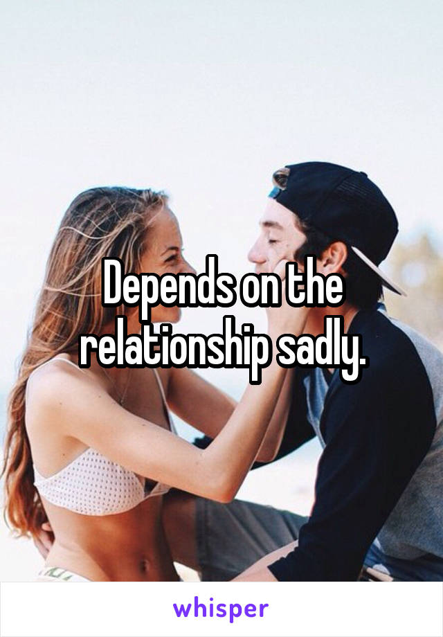 Depends on the relationship sadly.