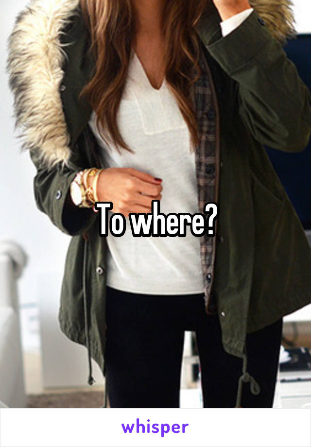 To where?