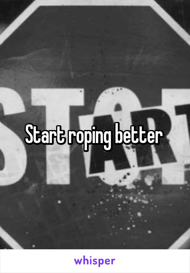 Start roping better 