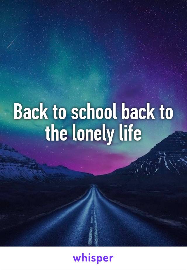 Back to school back to the lonely life
