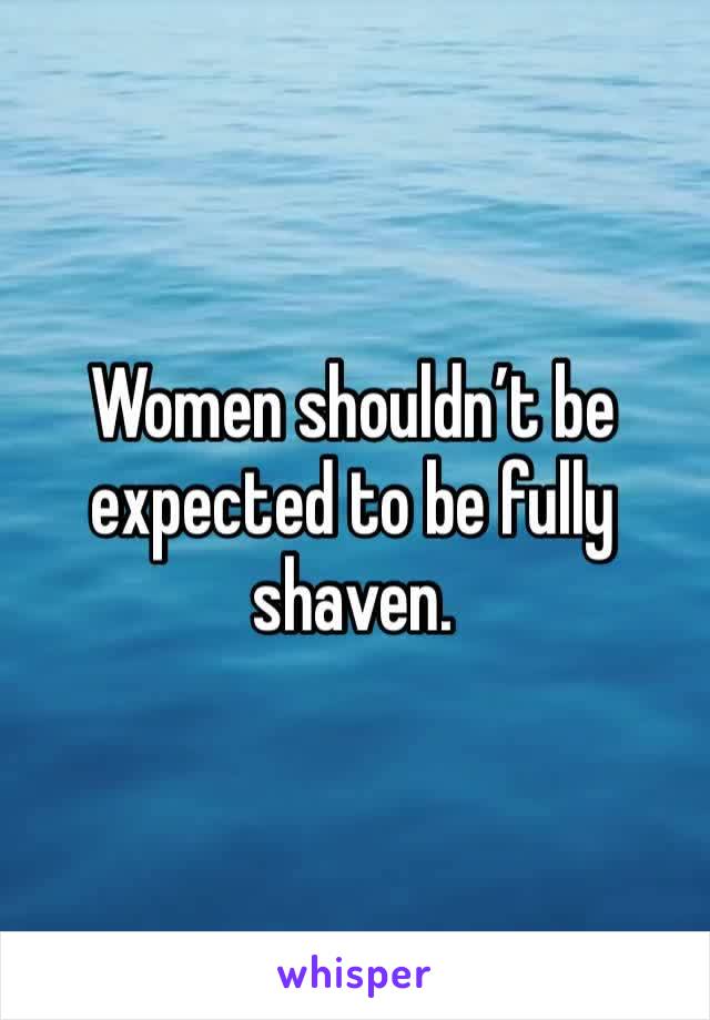 Women shouldn’t be expected to be fully shaven.
