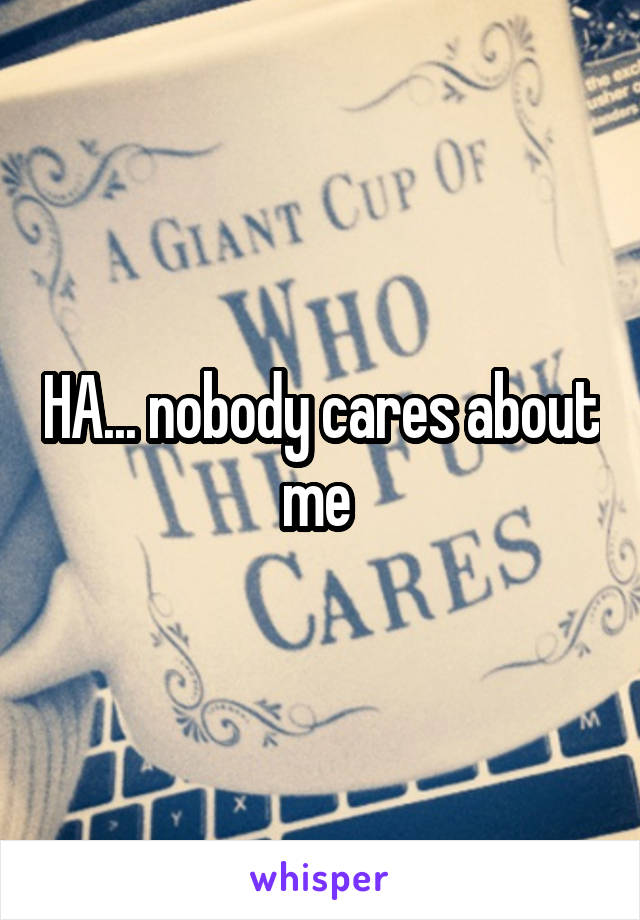 HA... nobody cares about me 