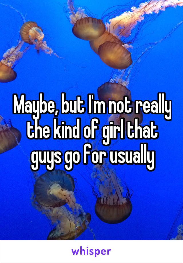 Maybe, but I'm not really the kind of girl that guys go for usually
