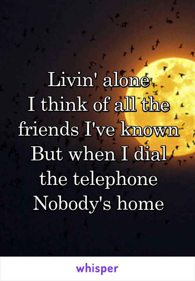 Livin' alone
I think of all the friends I've known
But when I dial the telephone
Nobody's home