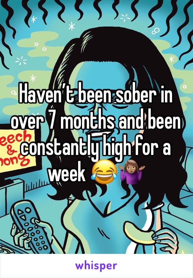 Havenâ€™t been sober in over 7 months and been constantly high for a week ðŸ˜‚ðŸ¤·ðŸ�½â€�â™€ï¸�