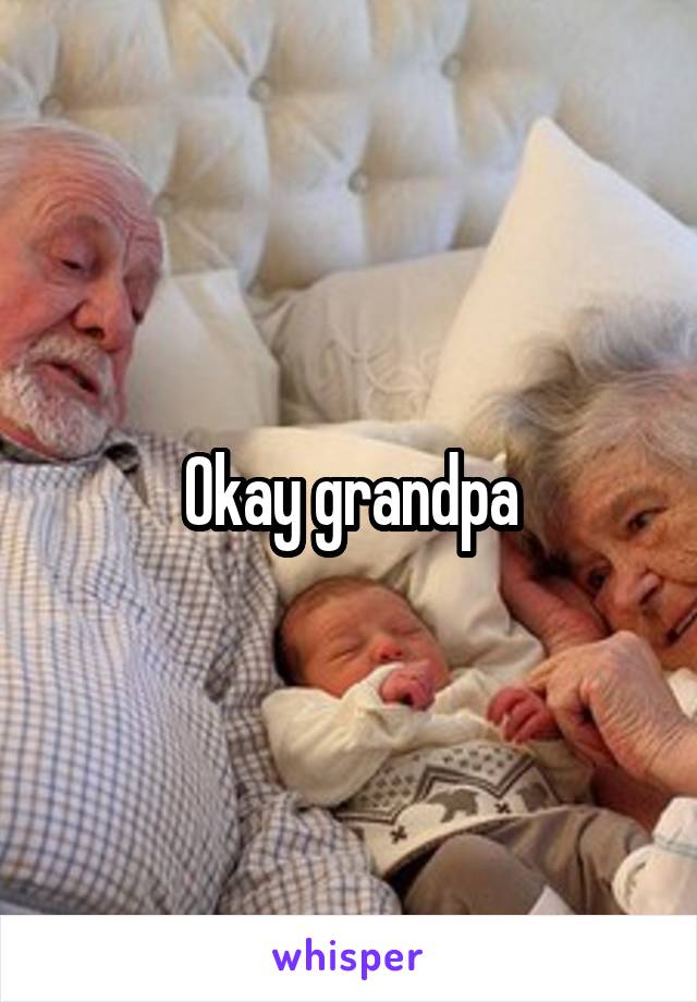 Okay grandpa