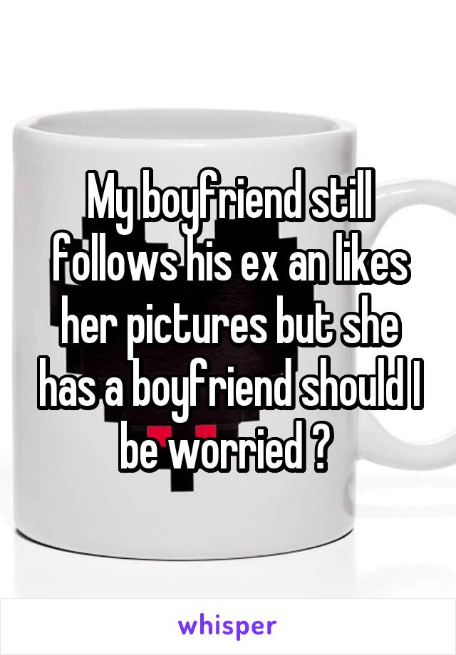 My boyfriend still follows his ex an likes her pictures but she has a boyfriend should I be worried ? 