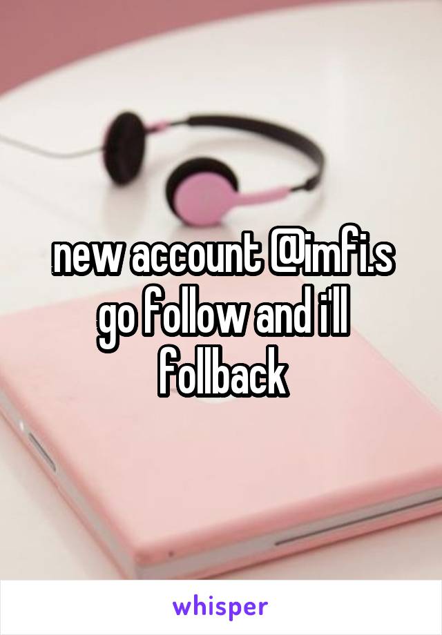 new account @imfi.s
go follow and i'll follback