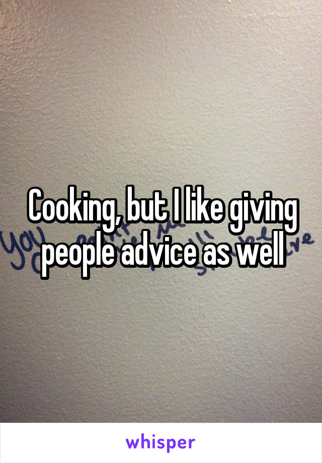 Cooking, but I like giving people advice as well