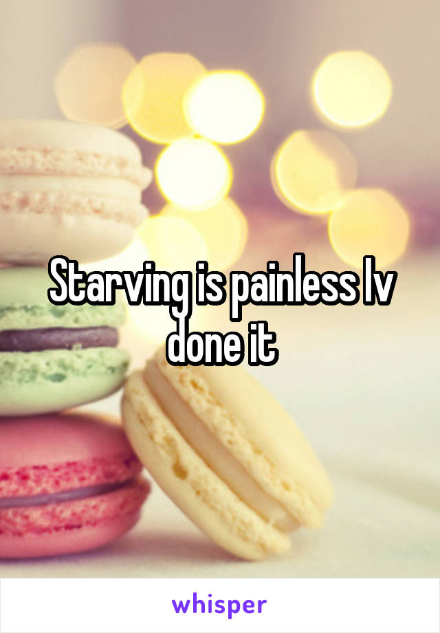 Starving is painless Iv done it