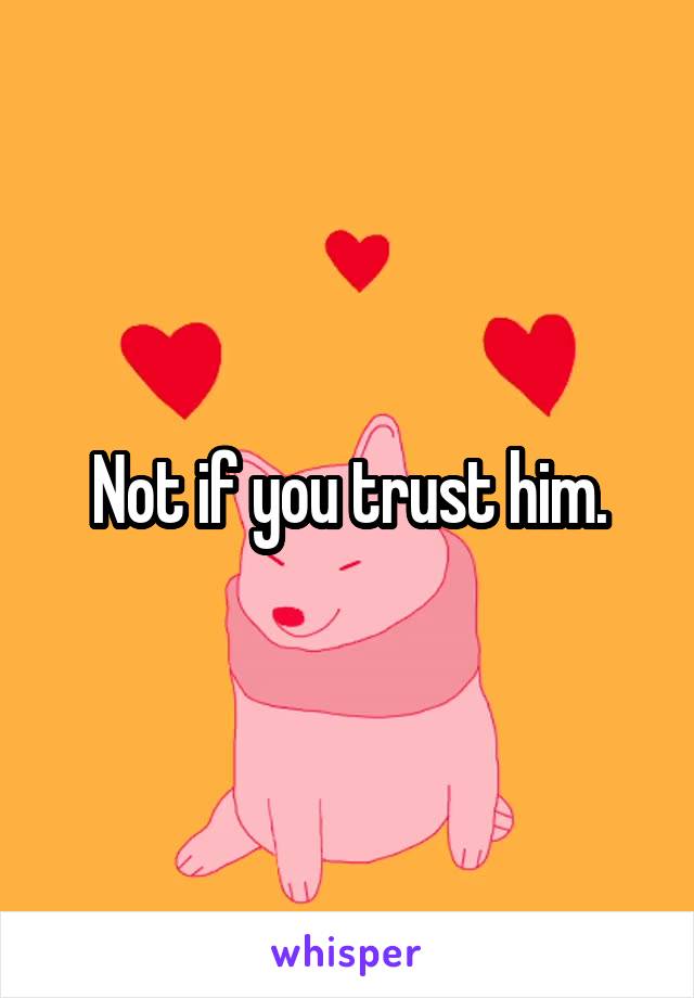 Not if you trust him.