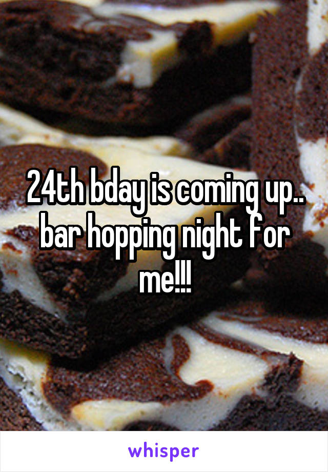 24th bday is coming up.. bar hopping night for me!!!