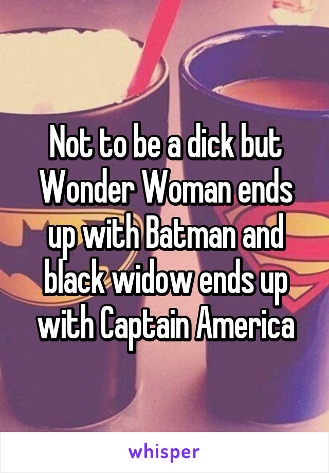 Not to be a dick but Wonder Woman ends up with Batman and black widow ends up with Captain America