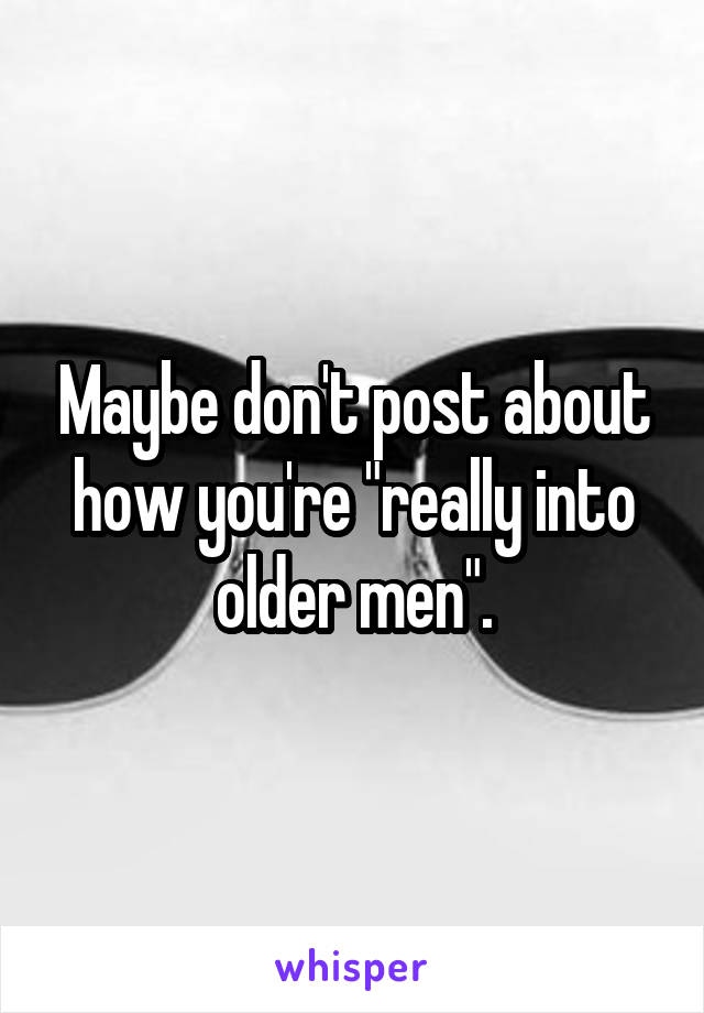 Maybe don't post about how you're "really into older men".