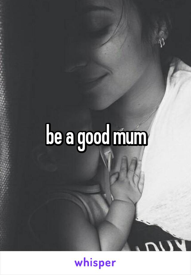 be a good mum