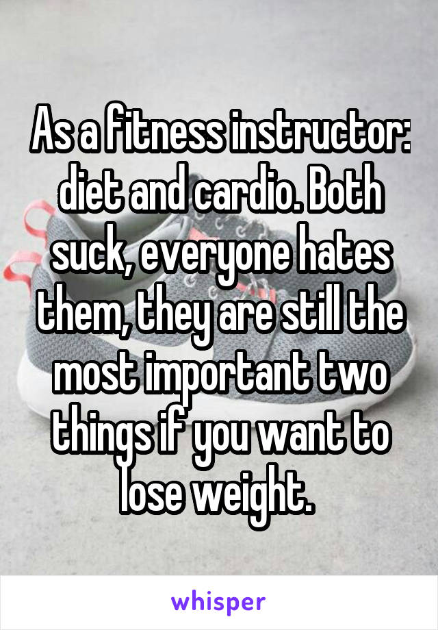 As a fitness instructor: diet and cardio. Both suck, everyone hates them, they are still the most important two things if you want to lose weight. 