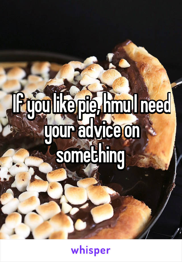 If you like pie, hmu I need your advice on something 