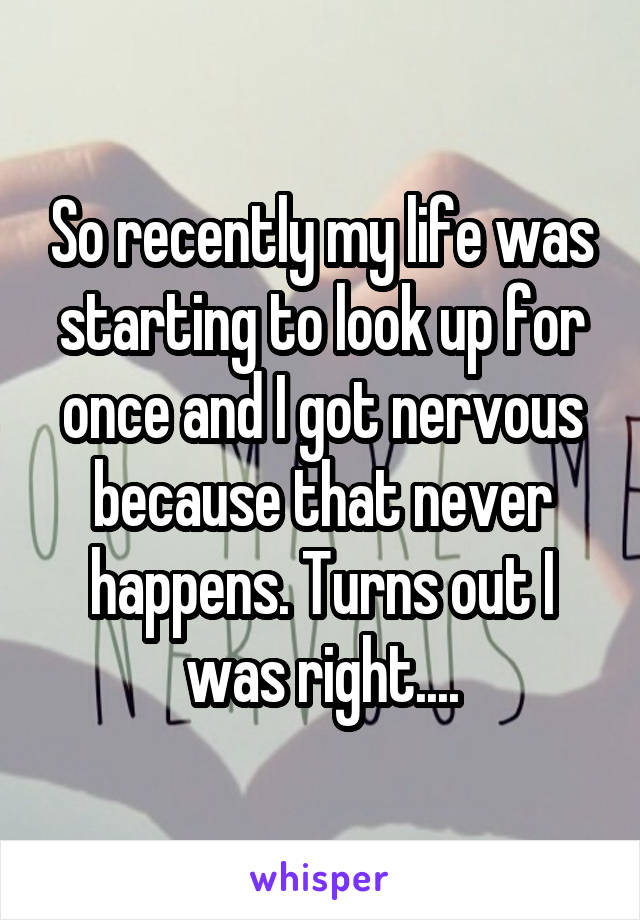 So recently my life was starting to look up for once and I got nervous because that never happens. Turns out I was right....