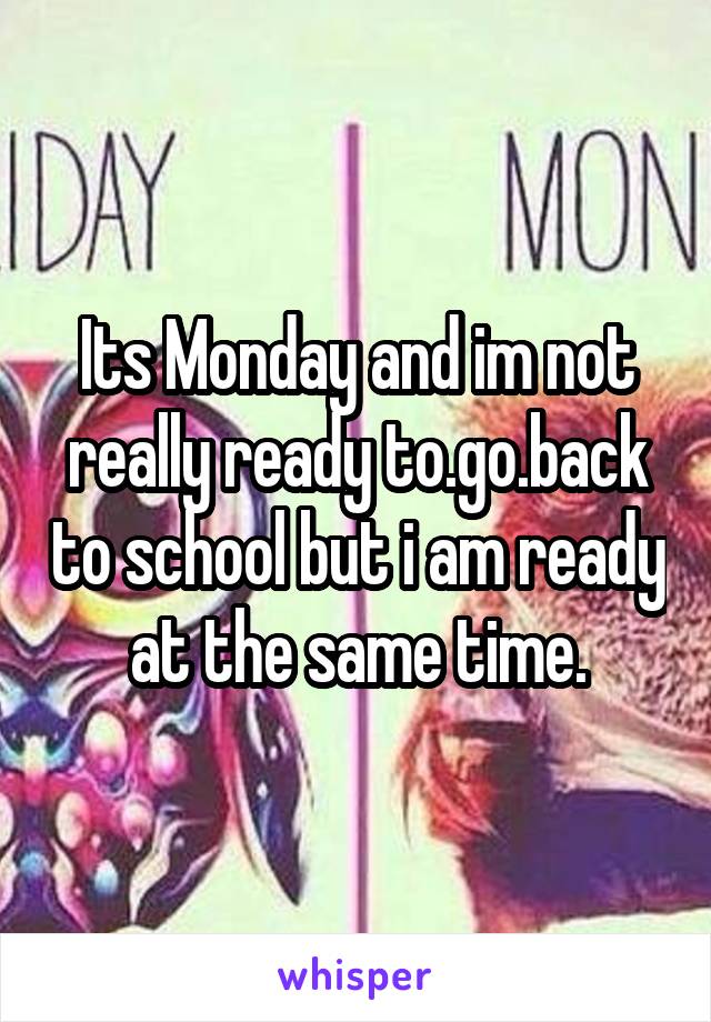 Its Monday and im not really ready to.go.back to school but i am ready at the same time.