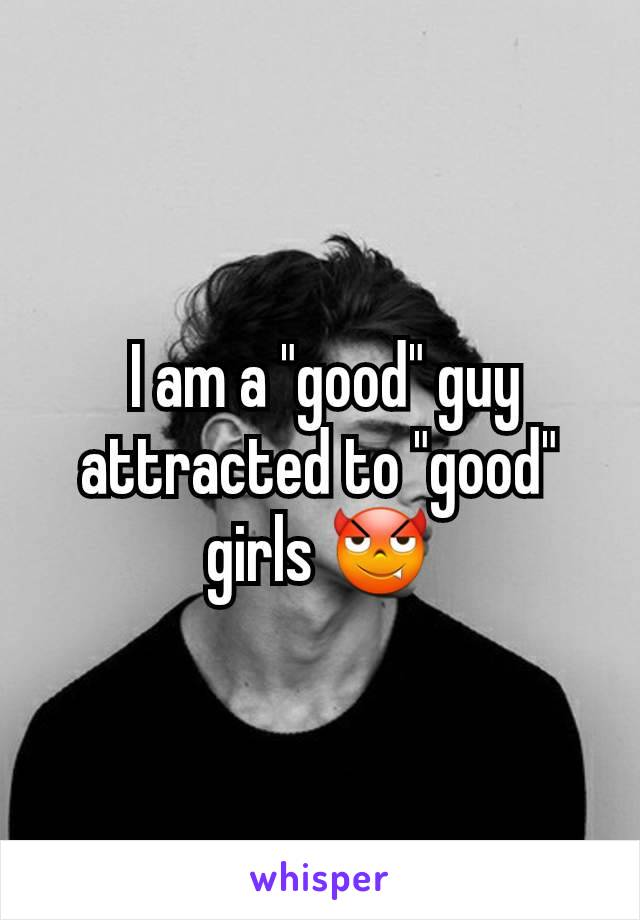  I am a "good" guy attracted to "good" girls ðŸ˜ˆ