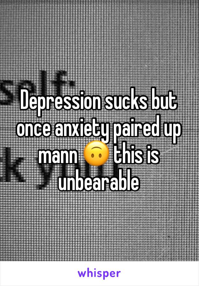 Depression sucks but once anxiety paired up mann ðŸ™ƒ this is unbearable 