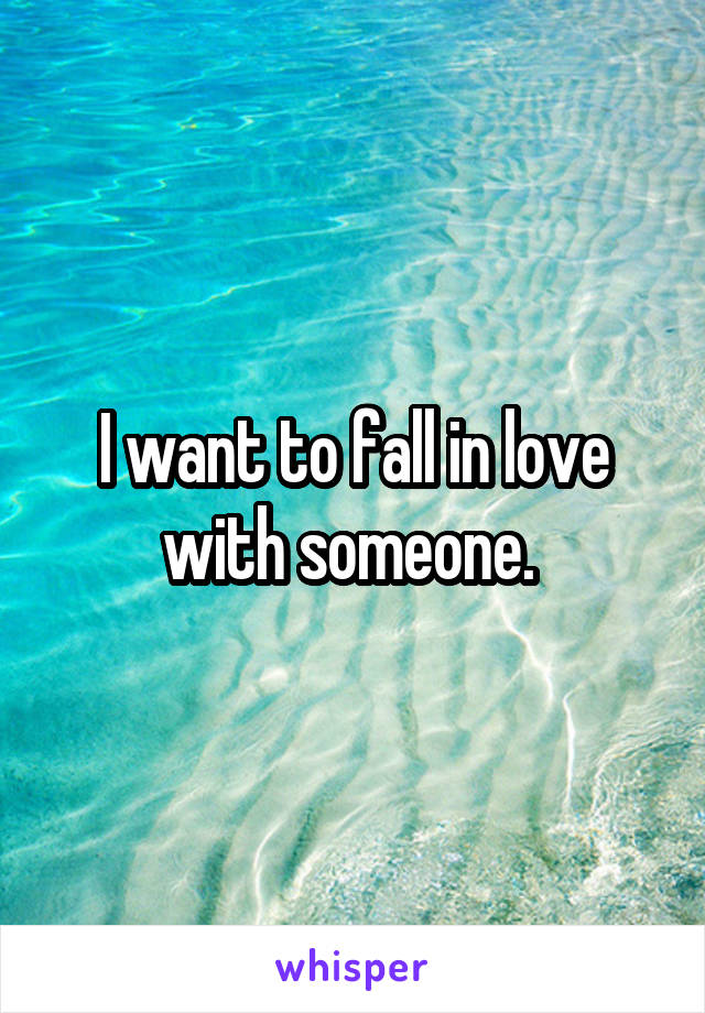 I want to fall in love with someone. 