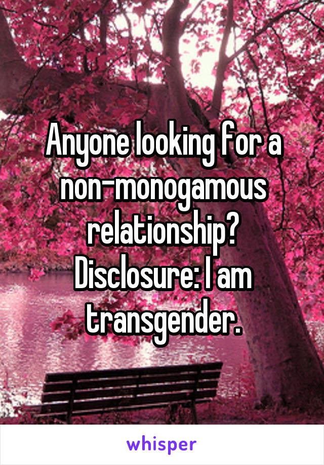 Anyone looking for a non-monogamous relationship?
Disclosure: I am transgender.