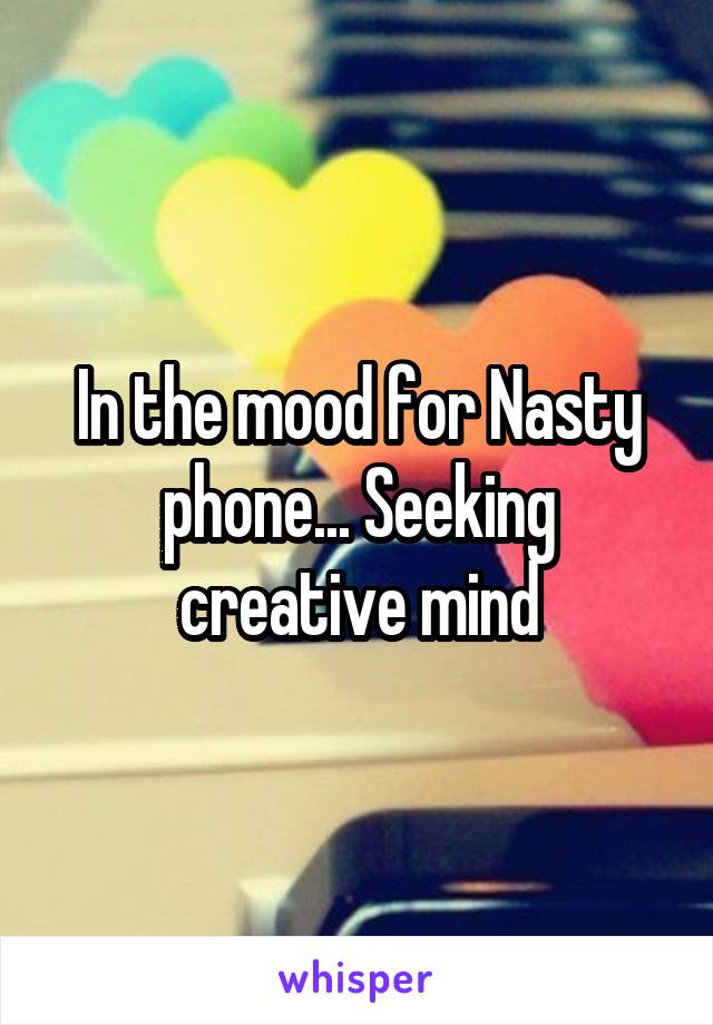 In the mood for Nasty phone... Seeking creative mind