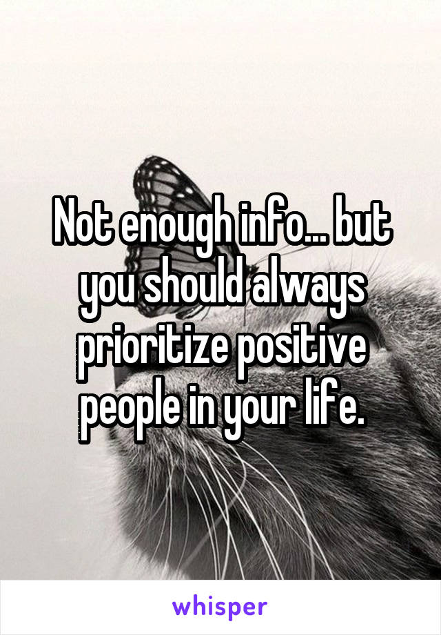 Not enough info... but you should always prioritize positive people in your life.