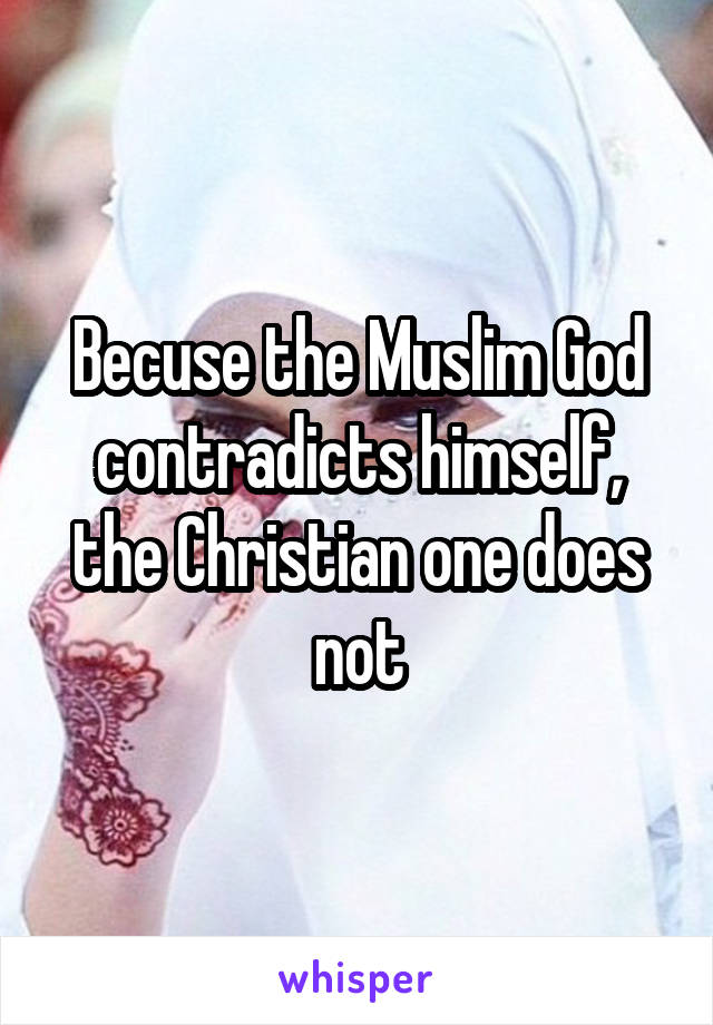 Becuse the Muslim God contradicts himself, the Christian one does not
