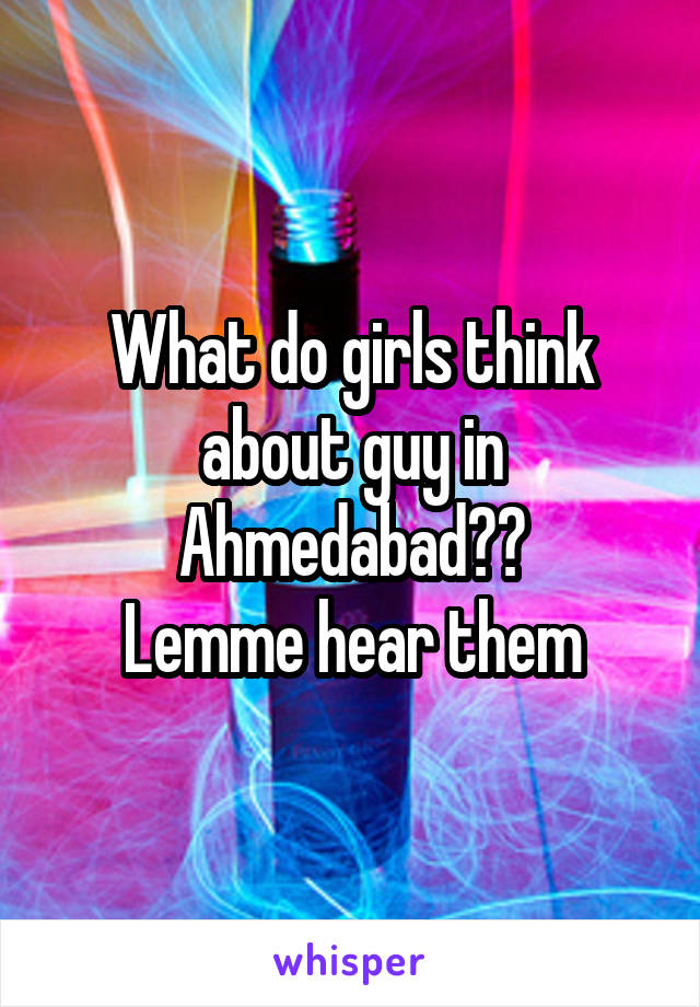 What do girls think about guy in Ahmedabad??
Lemme hear them