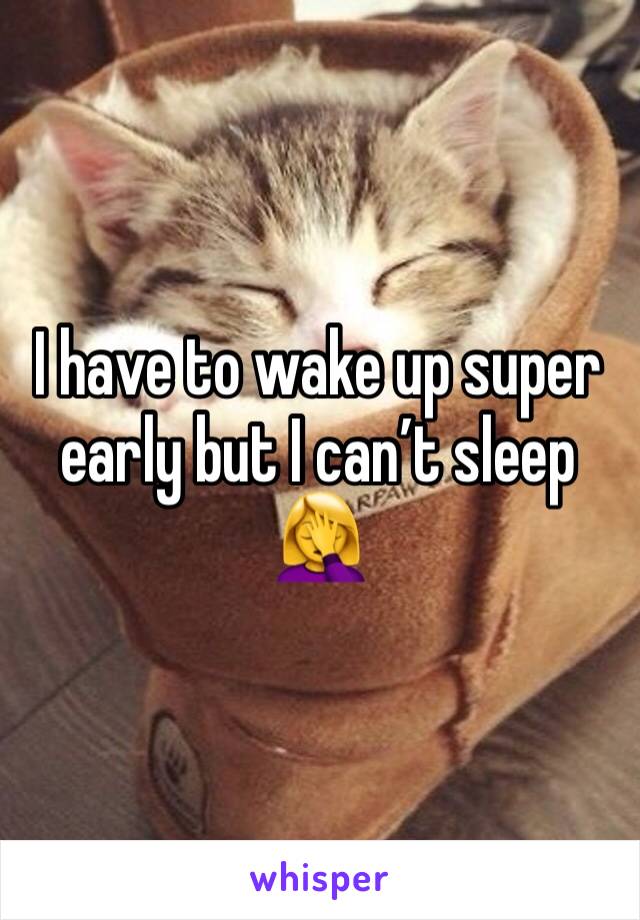 I have to wake up super early but I canâ€™t sleep ðŸ¤¦â€�â™€ï¸�
