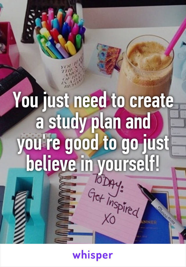 You just need to create a study plan and you're good to go just believe in yourself!