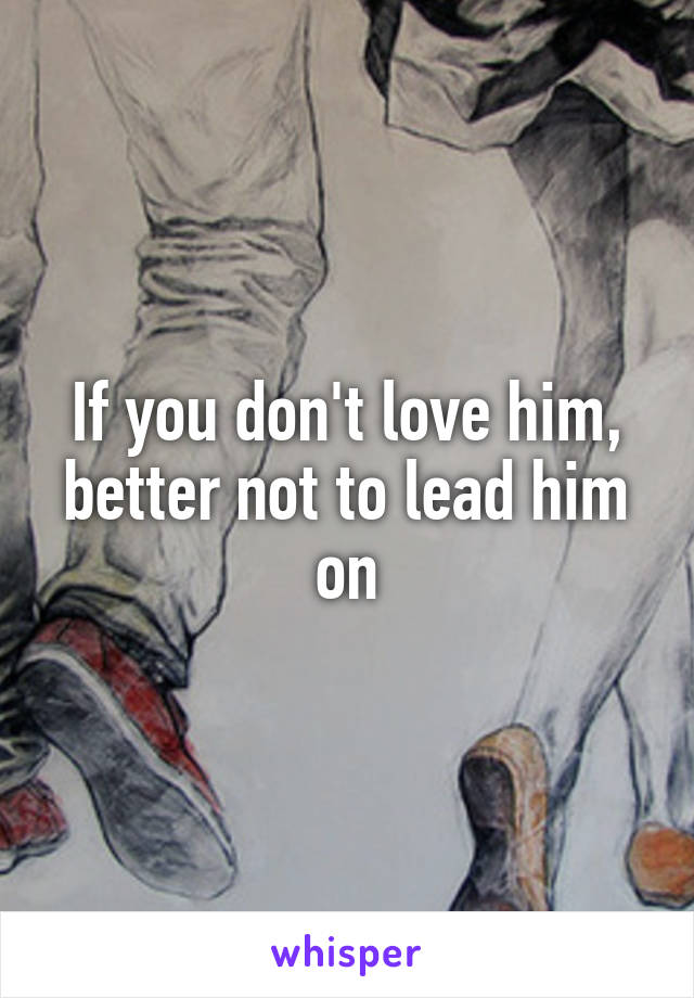 If you don't love him, better not to lead him on