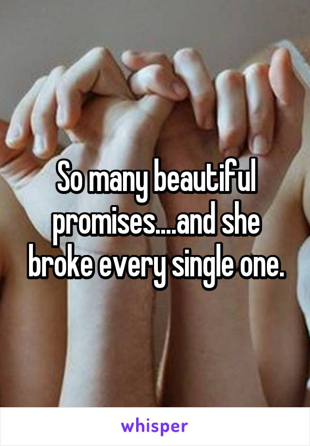 So many beautiful promises....and she broke every single one.