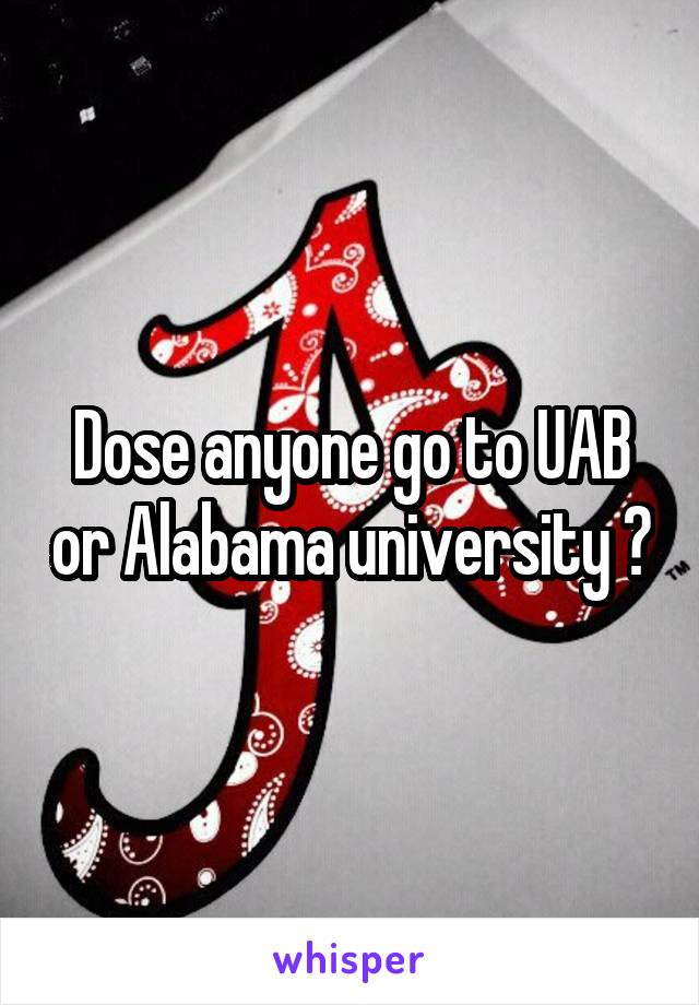Dose anyone go to UAB or Alabama university ?