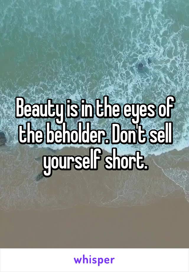 Beauty is in the eyes of the beholder. Don't sell yourself short.