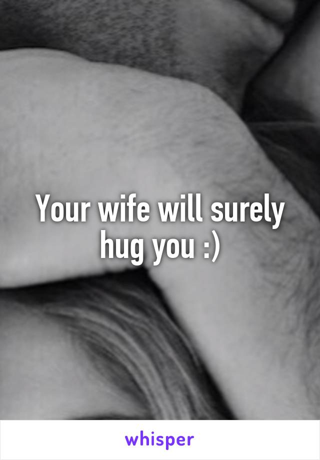 Your wife will surely hug you :)