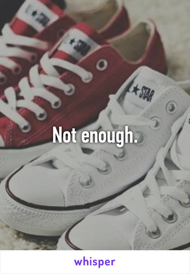 Not enough.