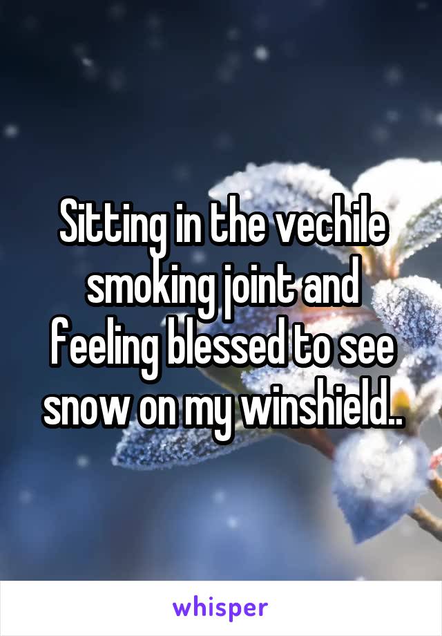 Sitting in the vechile smoking joint and feeling blessed to see snow on my winshield..