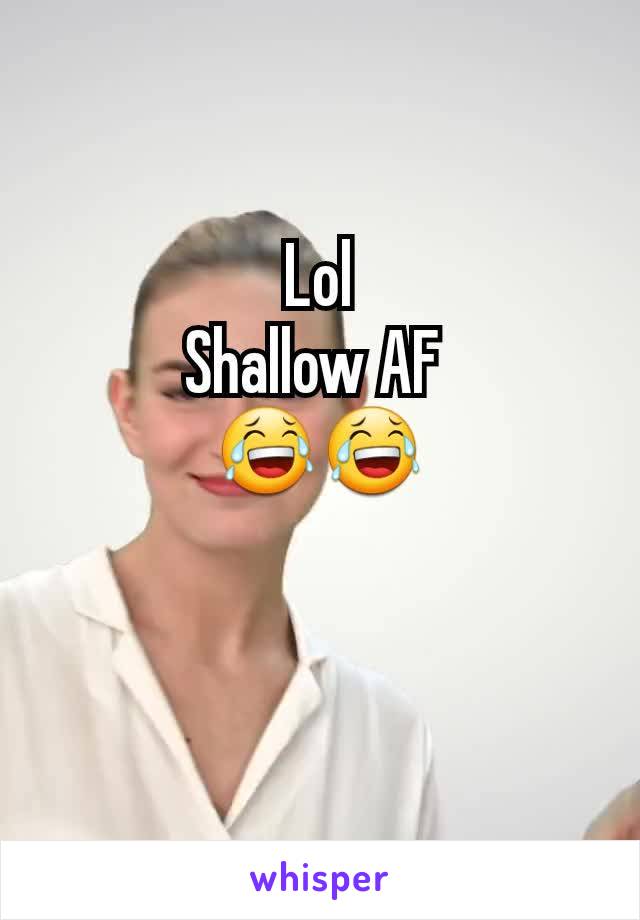 Lol
Shallow AF 
ðŸ˜‚ðŸ˜‚