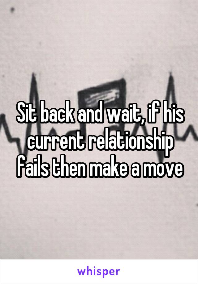 Sit back and wait, if his current relationship fails then make a move