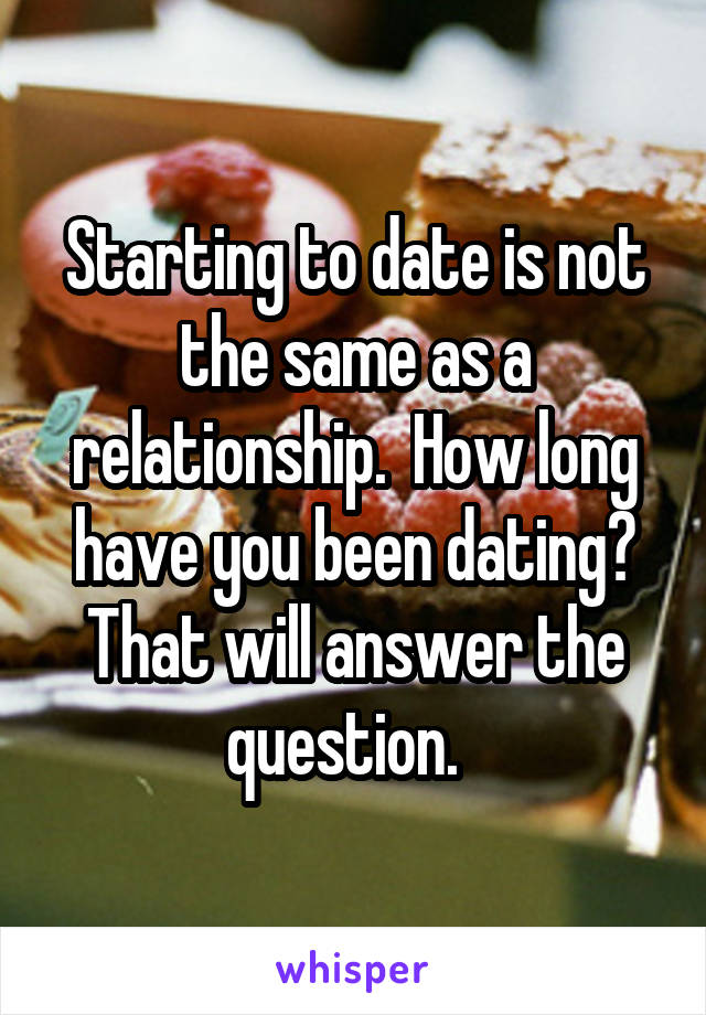 Starting to date is not the same as a relationship.  How long have you been dating? That will answer the question.  