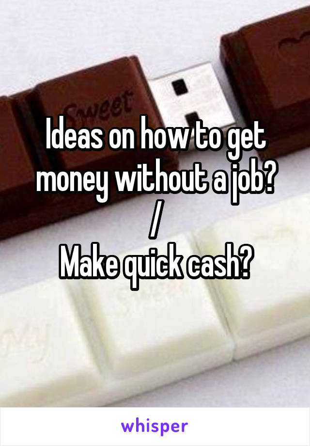 Ideas on how to get money without a job?
/
Make quick cash?
