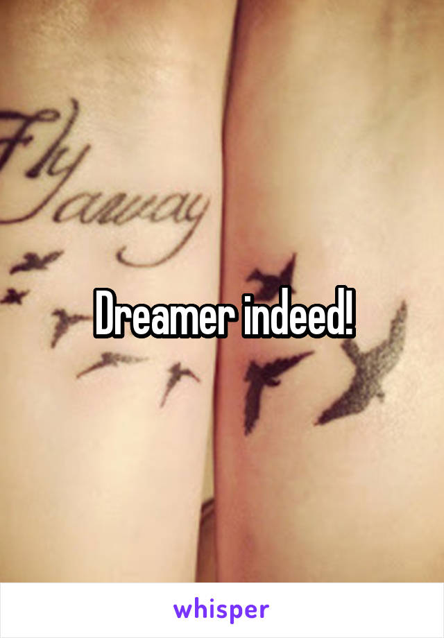 Dreamer indeed!
