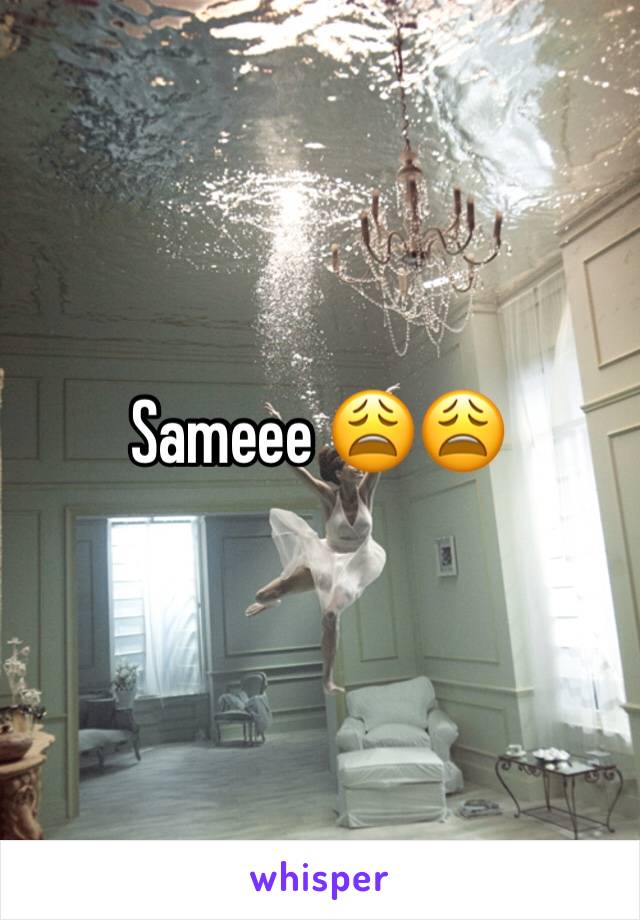 Sameee 😩😩